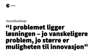 Hovedbudskap

“I problemet ligger
løsningen – jo vanskeligere
problem, jo større er
muligheten til innovasjon”

 