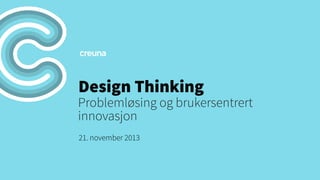 Design Thinking

Problemløsing og brukersentrert
innovasjon
21. november 2013

 