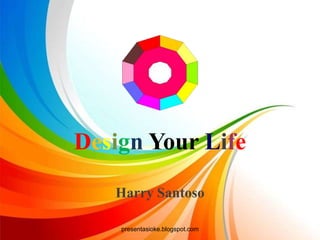 Design Your Life
Harry Santoso
presentasioke.blogspot.com
 