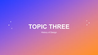 TOPIC THREE
History of Design
 