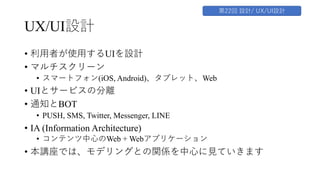 UX/UI設計 /新技術への対応
• クラウド・コンピューティング
• イベント駆動
• サービスとの双⽅向通信 (PUSH, SMS)
• WebAssembly
• 分散アプリケーション
 