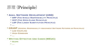 原理 (Principle)
• Agail Software Development [ASD]
• SRP (The Single Responsibility Principle)
• OCP (The Open-Close Princi...