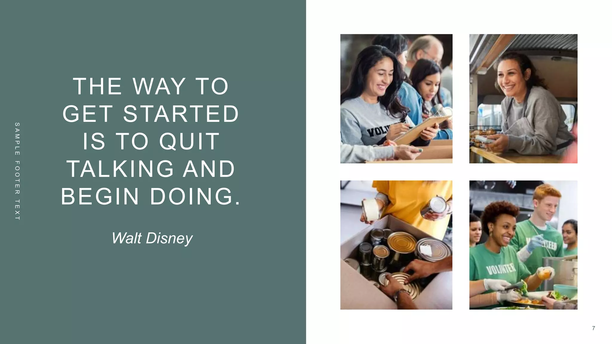 THE WAY TO
GET STARTED
IS TO QUIT
TALKING AND
BEGIN DOING.
S
A
M
P
L
E
F
O
O
T
E
R
T
E
X
T
Walt Disney
7
 