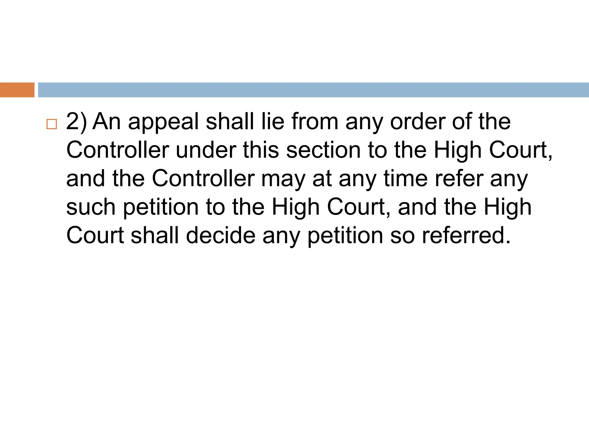  2) An appeal shall lie from any order of the
Controller under this section to the High Court,
and the Controller may at any time refer any
such petition to the High Court, and the High
Court shall decide any petition so referred.
 