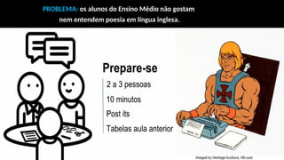 PROBLEMA: os alunos do Ensino Médio não gostam
nem entendem poesia em língua inglesa.
 