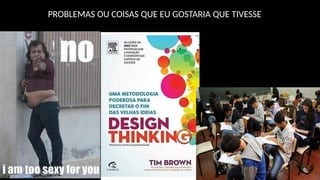 PROBLEMAS OU COISAS QUE EU GOSTARIA QUE TIVESSE
 