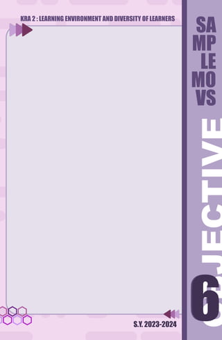 S.Y. 2023-2024
6
6
SA
MP
LE
MO
VS
KRA 2 : LEARNING ENVIRONMENT AND DIVERSITY OF LEARNERS
 