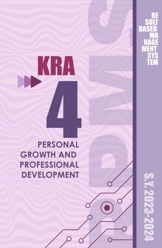 PM
RE
SULT
BASED
MA
NAGE
MENT
SYS
TEM
KRA
4
PERSONAL
GROWTH AND
PROFESSIONAL
DEVELOPMENT
S.Y.
2023-2024
 