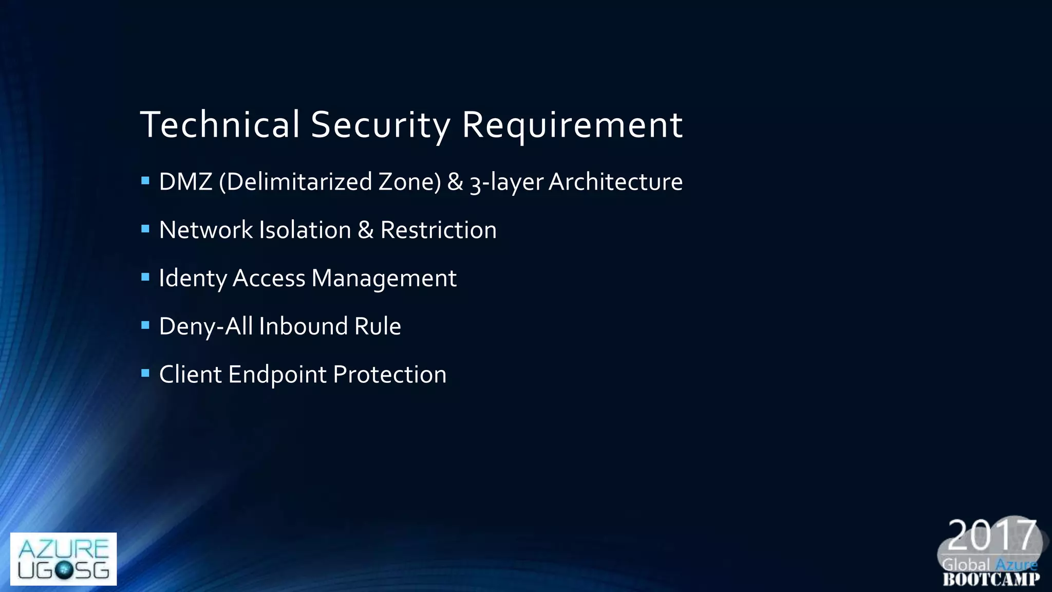 Technical Security Requirement
 DMZ (Delimitarized Zone) & 3-layer Architecture
 Network Isolation & Restriction
 Identy Access Management
 Deny-All Inbound Rule
 Client Endpoint Protection
 