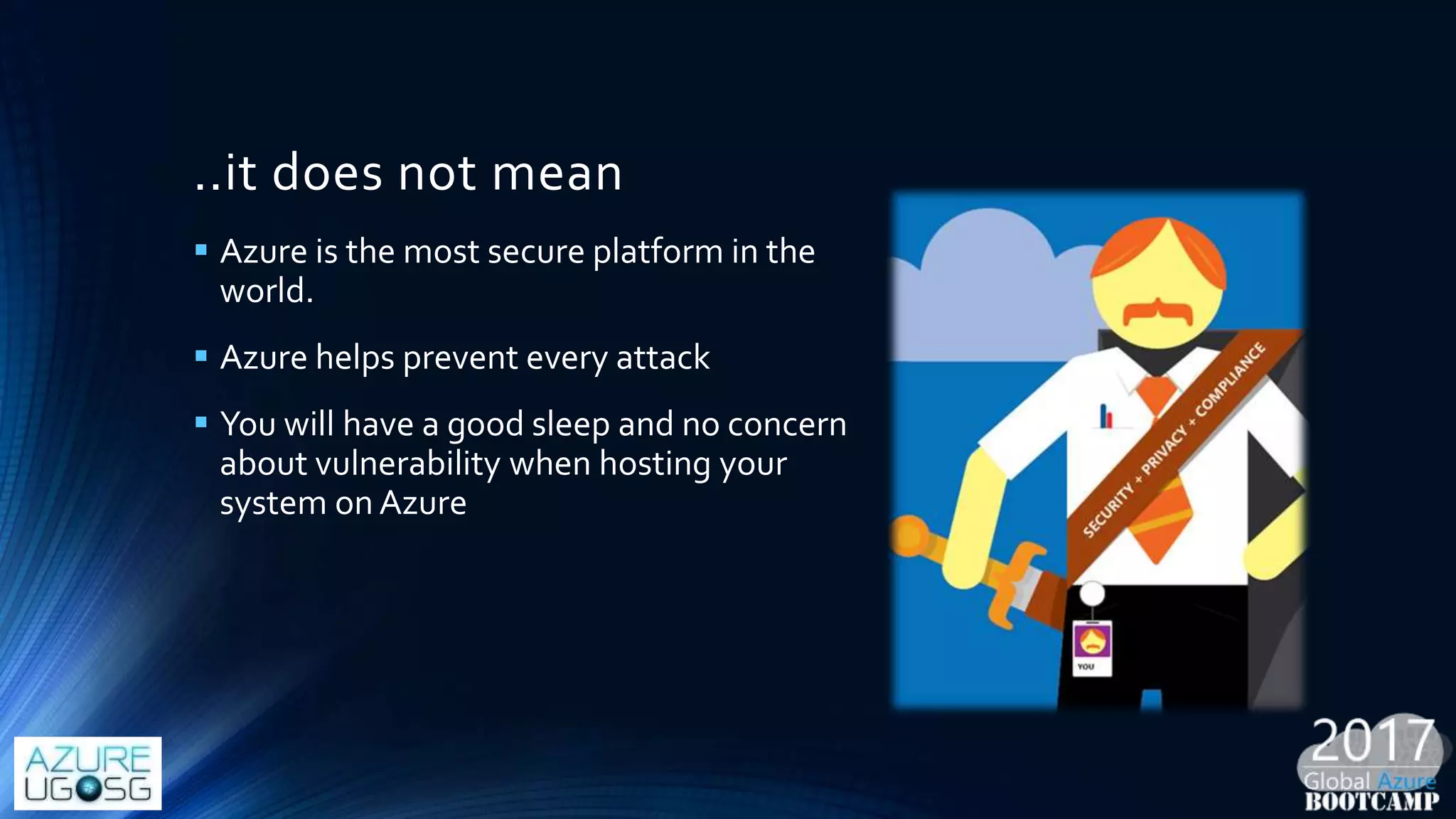 ..it does not mean
 Azure is the most secure platform in the
world.
 Azure helps prevent every attack
 You will have a good sleep and no concern
about vulnerability when hosting your
system on Azure
 