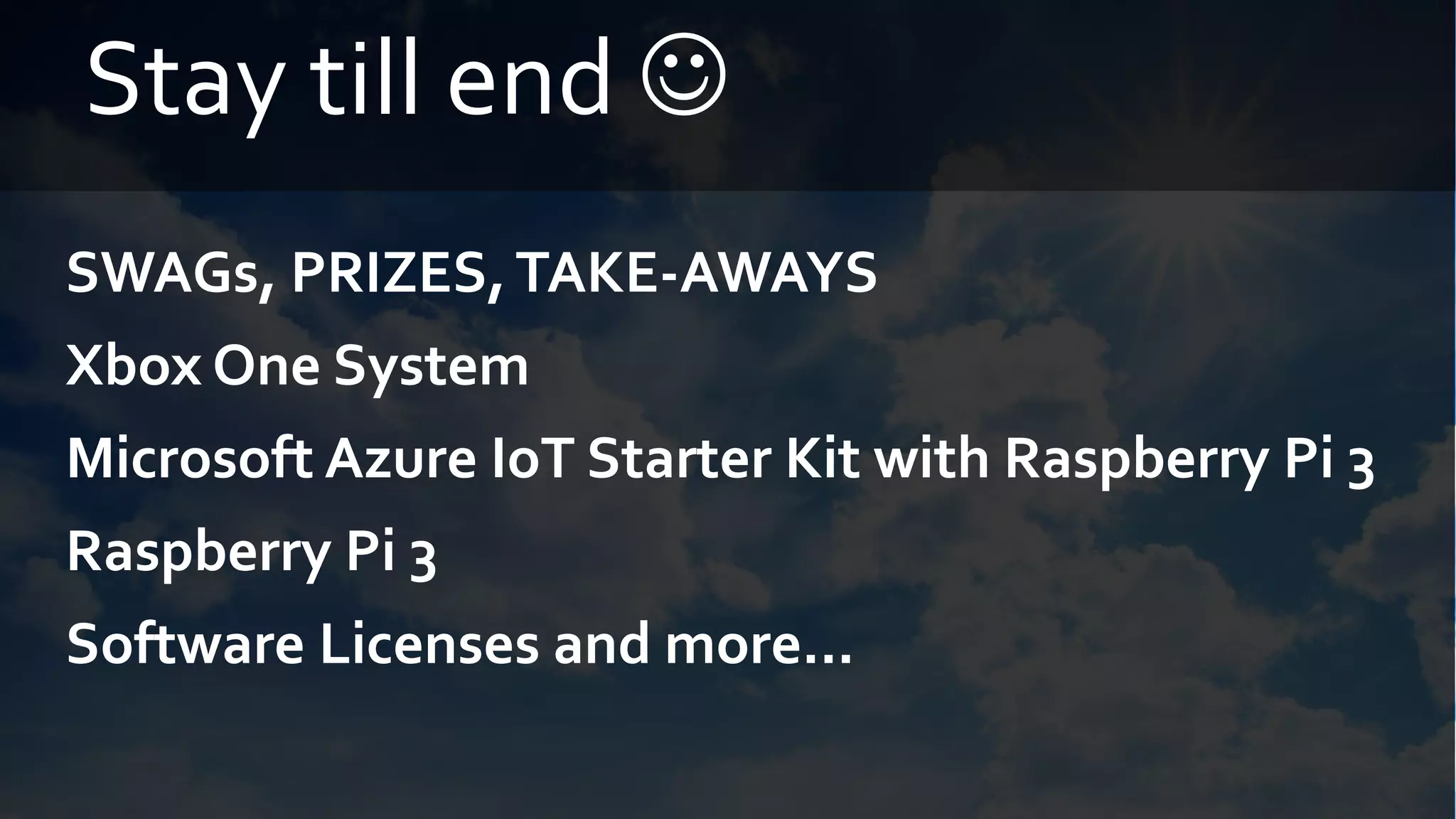 Stay till end 
SWAGs, PRIZES,TAKE-AWAYS
Xbox One System
Microsoft Azure IoT Starter Kit with Raspberry Pi 3
Raspberry Pi 3
Software Licenses and more...
 