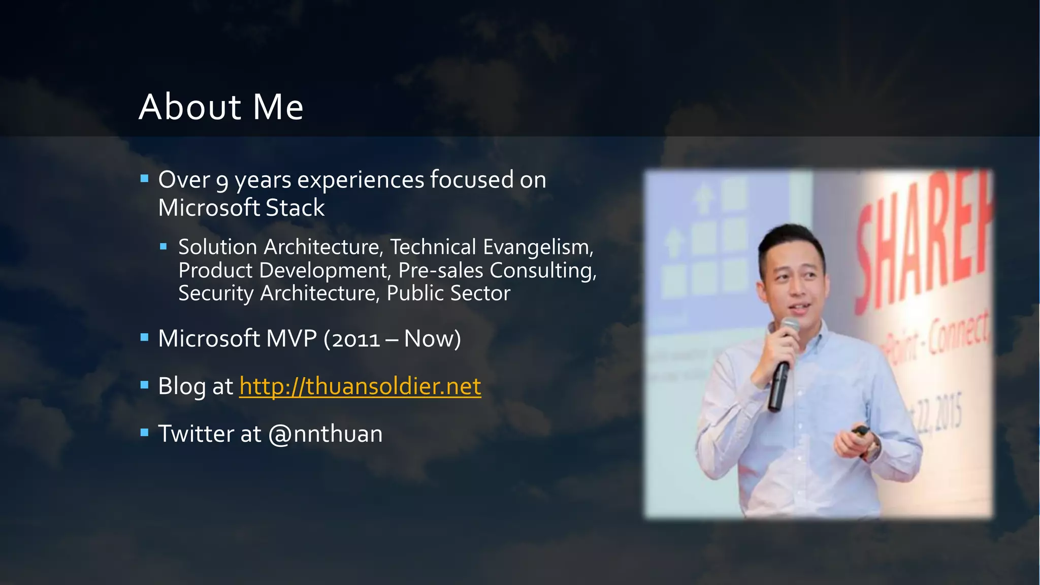About Me
 Over 9 years experiences focused on
Microsoft Stack
 Solution Architecture, Technical Evangelism,
Product Development, Pre-sales Consulting,
Security Architecture, Public Sector
 Microsoft MVP (2011 – Now)
 Blog at http://thuansoldier.net
 Twitter at @nnthuan
 