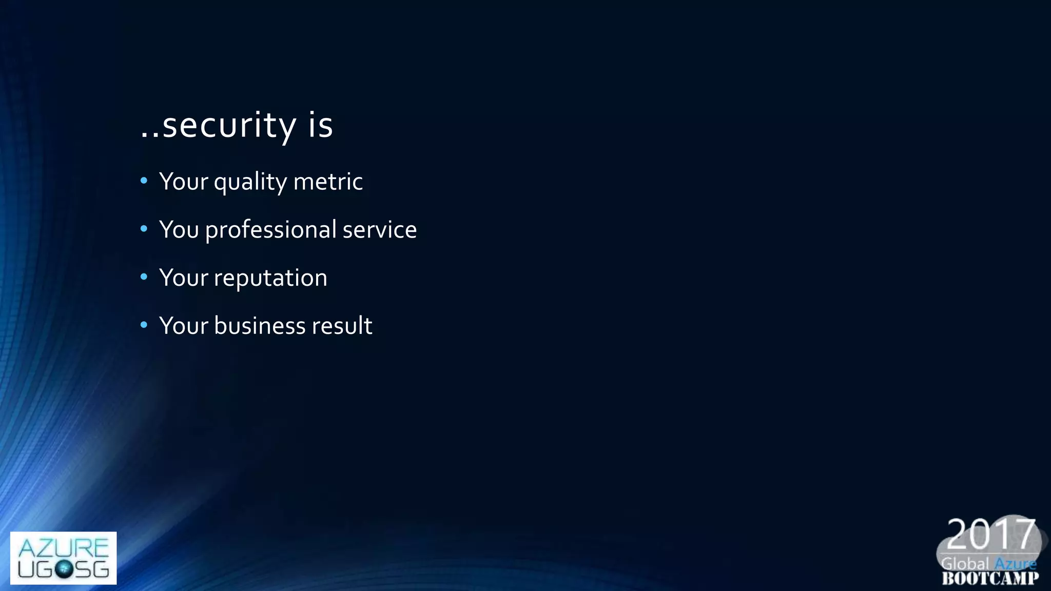 ..security is
• Your quality metric
• You professional service
• Your reputation
• Your business result
 