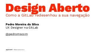 Design AbertoComo a GitLab redesenhou a sua navegação
Pedro Moreira da Silva
UX Designer na GitLab
@pedromscom
ergoUX 2017 • Slides open source
 