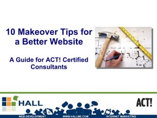 10 Makeover Tips for a Better Website A Guide for ACT! Certified Consultants 