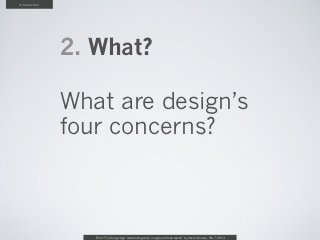 Introduction




               2. What?

               What are design’s
               four concerns?



                  From “The Design Age: maximizing value in agile and lean teams” by Austin Govella, Feb 7, 2013
 