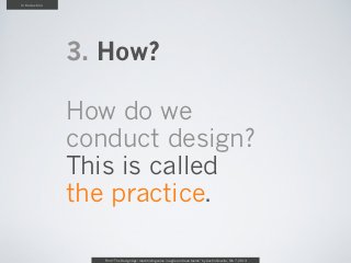 Introduction




               3. How?

               How do we
               conduct design?
               This is called
               the practice.

                  From “The Design Age: maximizing value in agile and lean teams” by Austin Govella, Feb 7, 2013
 