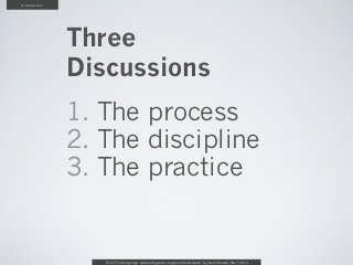 Introduction




               Three
               Discussions
               1. The process
               2. The discipline
               3. The practice


                  From “The Design Age: maximizing value in agile and lean teams” by Austin Govella, Feb 7, 2013
 