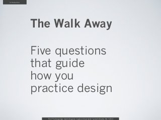 Introduction




               The Walk Away

               Five questions
               that guide
               how you
               practice design

                  From “The Design Age: maximizing value in agile and lean teams” by Austin Govella, Feb 7, 2013
 