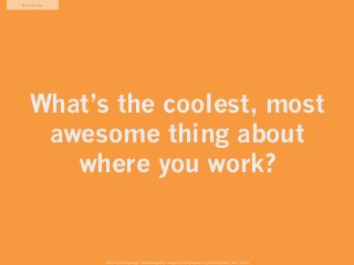 Mind Game




   What’s the coolest, most
    awesome thing about
      where you work?


            From “The Design Age: maximizing value in agile and lean teams” by Austin Govella, Feb 7, 2013
 
