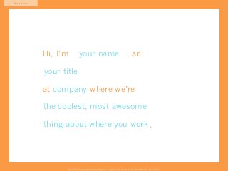 Mind Game




            Hi, I’m Austin name
                      your Govella, an

            Experience Design Manager
            your title

            at company where we’re
               Avanade

            r e-inventing howawesome
            the coolest, most enterprises

            thing about where you work
            abut about about elaborate.




                  From “The Design Age: maximizing value in agile and lean teams” by Austin Govella, Feb 7, 2013
 