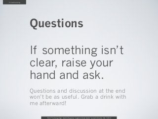 Housekeeping




               Questions

               If something isn’t
               clear, raise your
               hand and ask.
               Questions and discussion at the end
               won’t be as useful. Grab a drink with
               me afterward!

                     From “The Design Age: maximizing value in agile and lean teams” by Austin Govella, Feb 7, 2013
 
