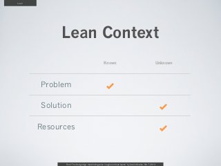 Lean




            Lean Context
                                                    Known                                                     Unknown




       Problem                                         f

       Solution                                                                                                f

       Resources                                                                                               f



             From “The Design Age: maximizing value in agile and lean teams” by Austin Govella, Feb 7, 2013
 