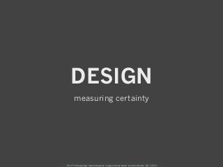 DESIGN
       measuring certainty




From “The Design Age: maximizing value in agile and lean teams” by Austin Govella, Feb 7, 2013
 