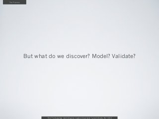 The Process




              But what do we discover? Model? Validate?




                      From “The Design Age: maximizing value in agile and lean teams” by Austin Govella, Feb 7, 2013
 