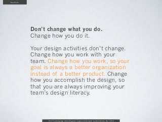 Manifesto




            Don’t change what you do.
            Change how you do it.

            Your design activities ...