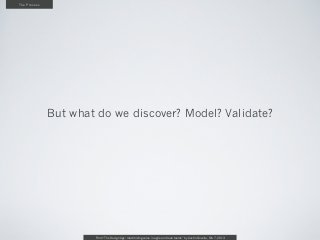 The Process




              But what do we discover? Model? Validate?




                      From “The Design Age: ma...