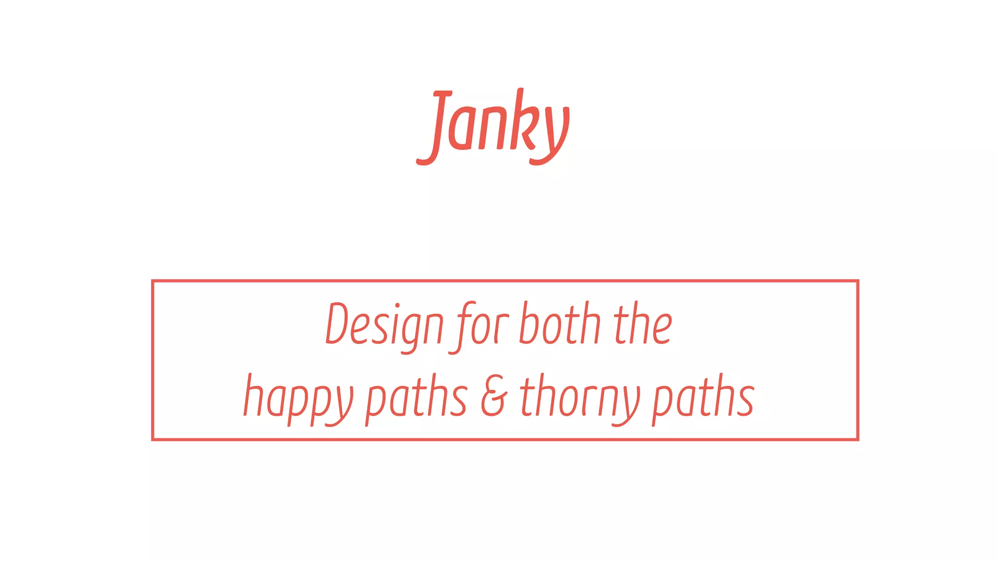 Design forboth the โจ
happy paths & thorny paths
Janky