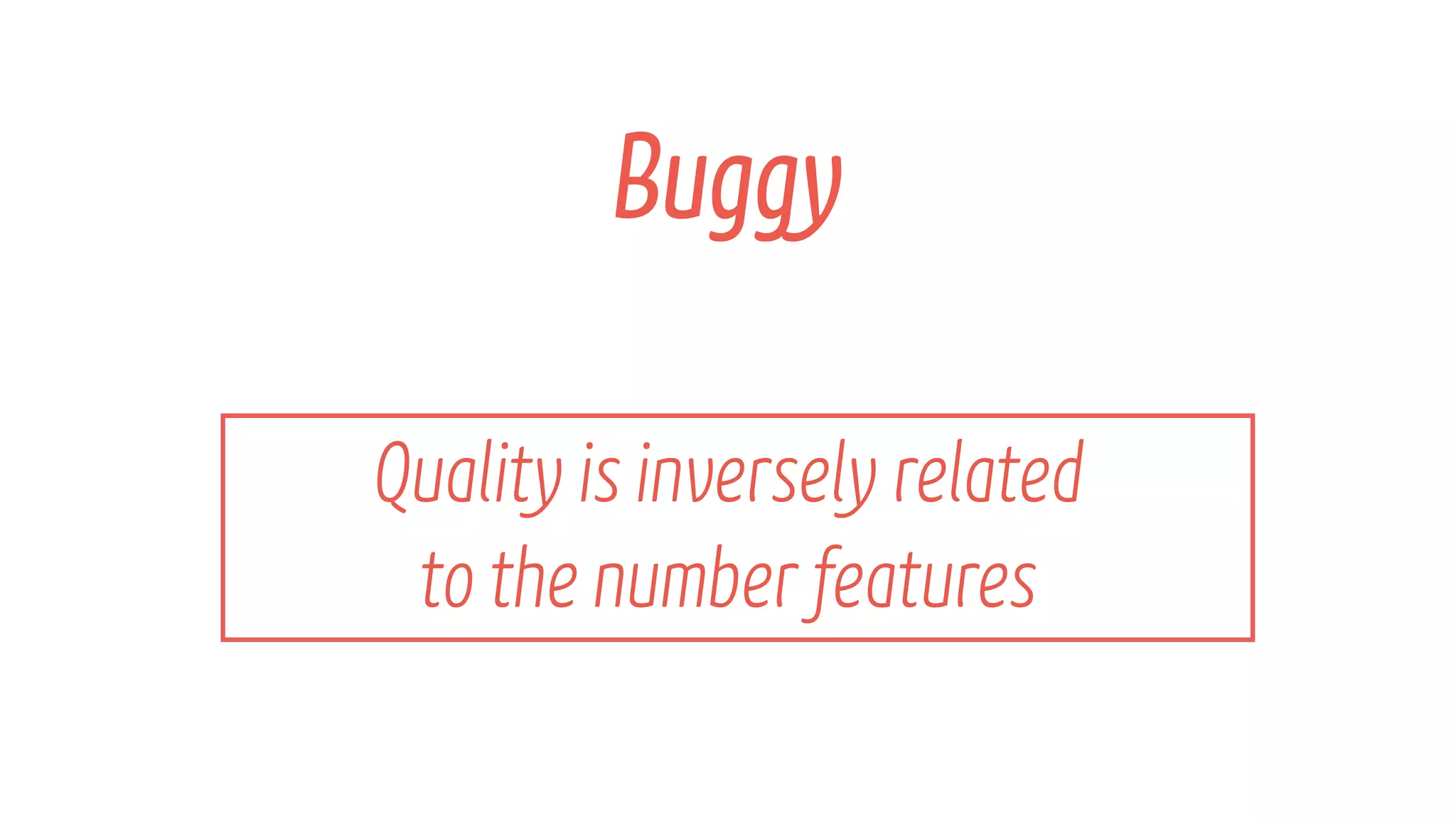 Quality is inversely related โจ
to the numberfeatures
Buggy
