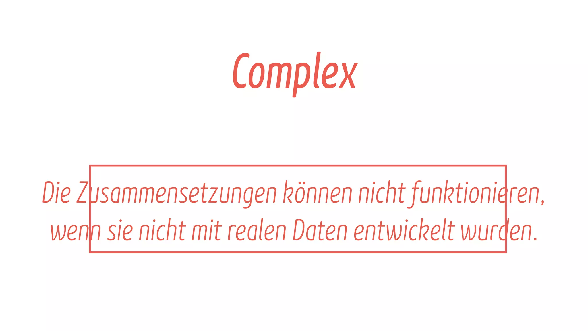 Die Zusammensetzungen kรถnnen nicht funktionieren,
wenn sie nicht mit realen Daten entwickeltwurden.
Complex