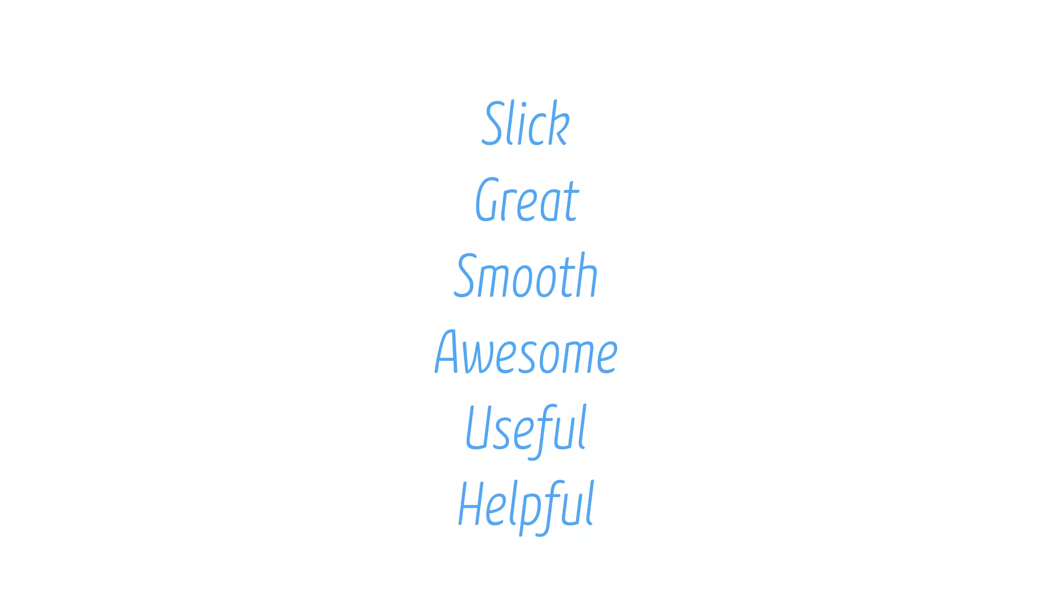 Slick
Great
Smooth
Awesome
Useful
Helpful