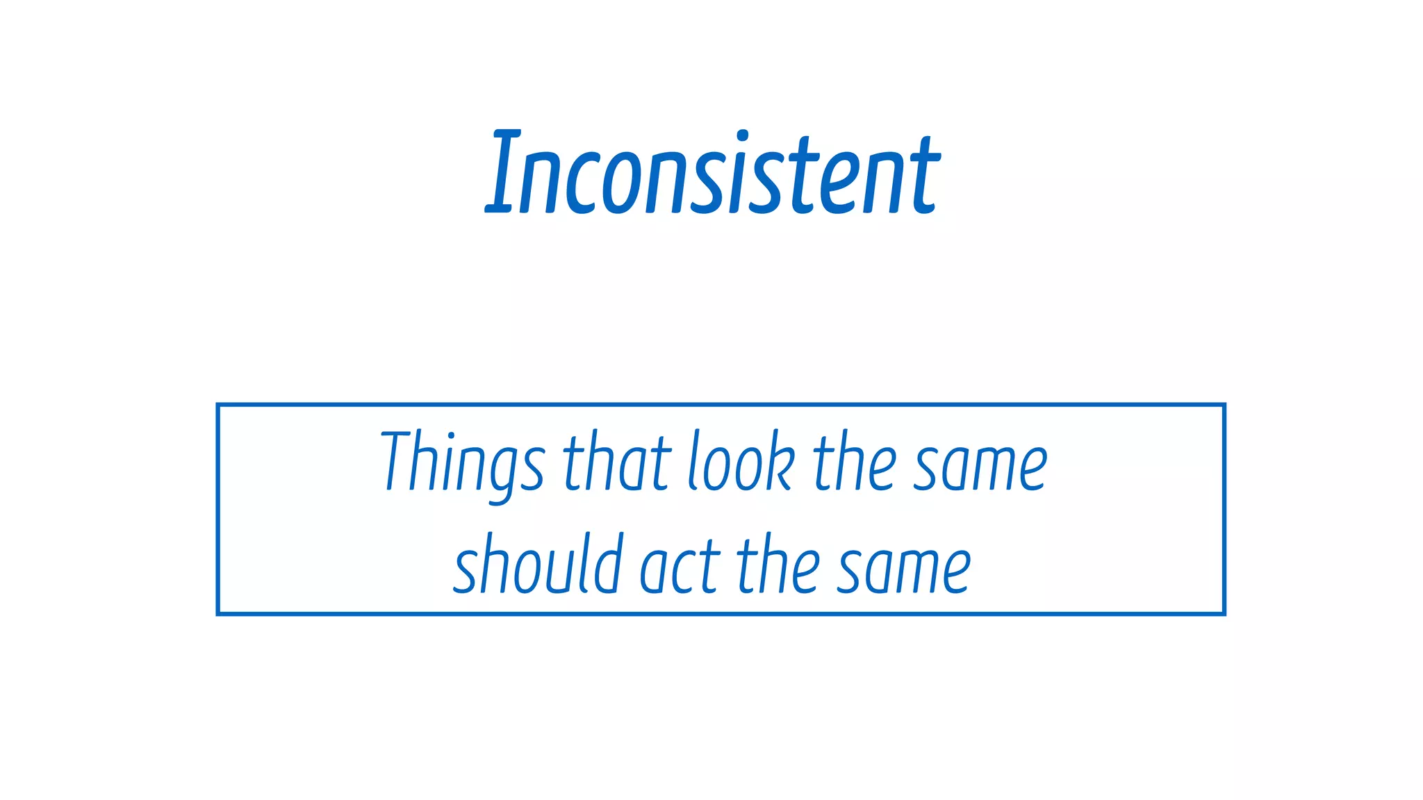 Things that look the same โจ
should act the same
Inconsistent
