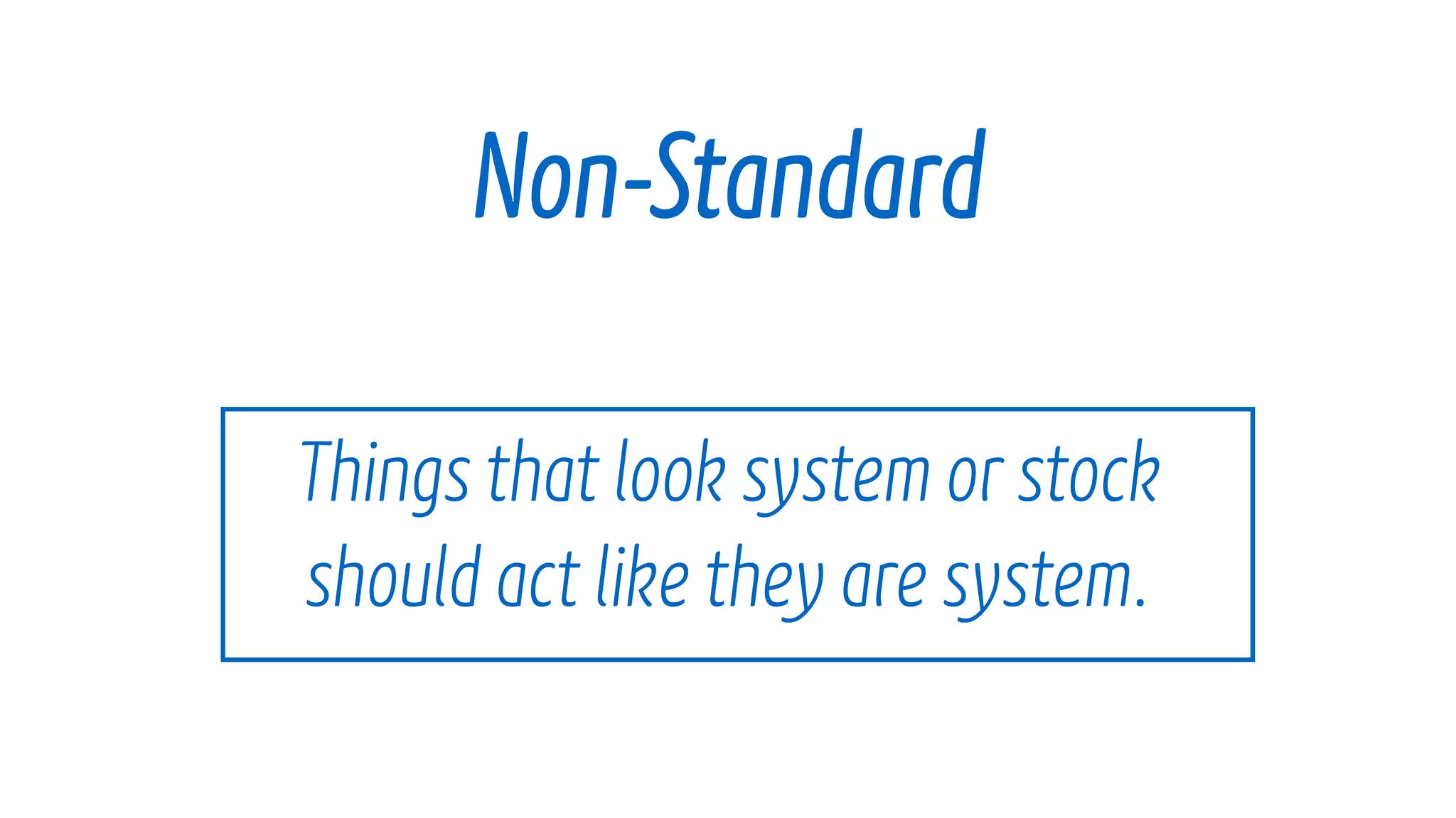 Things that look system orstockโจ
should act like they are system.
Non-Standard