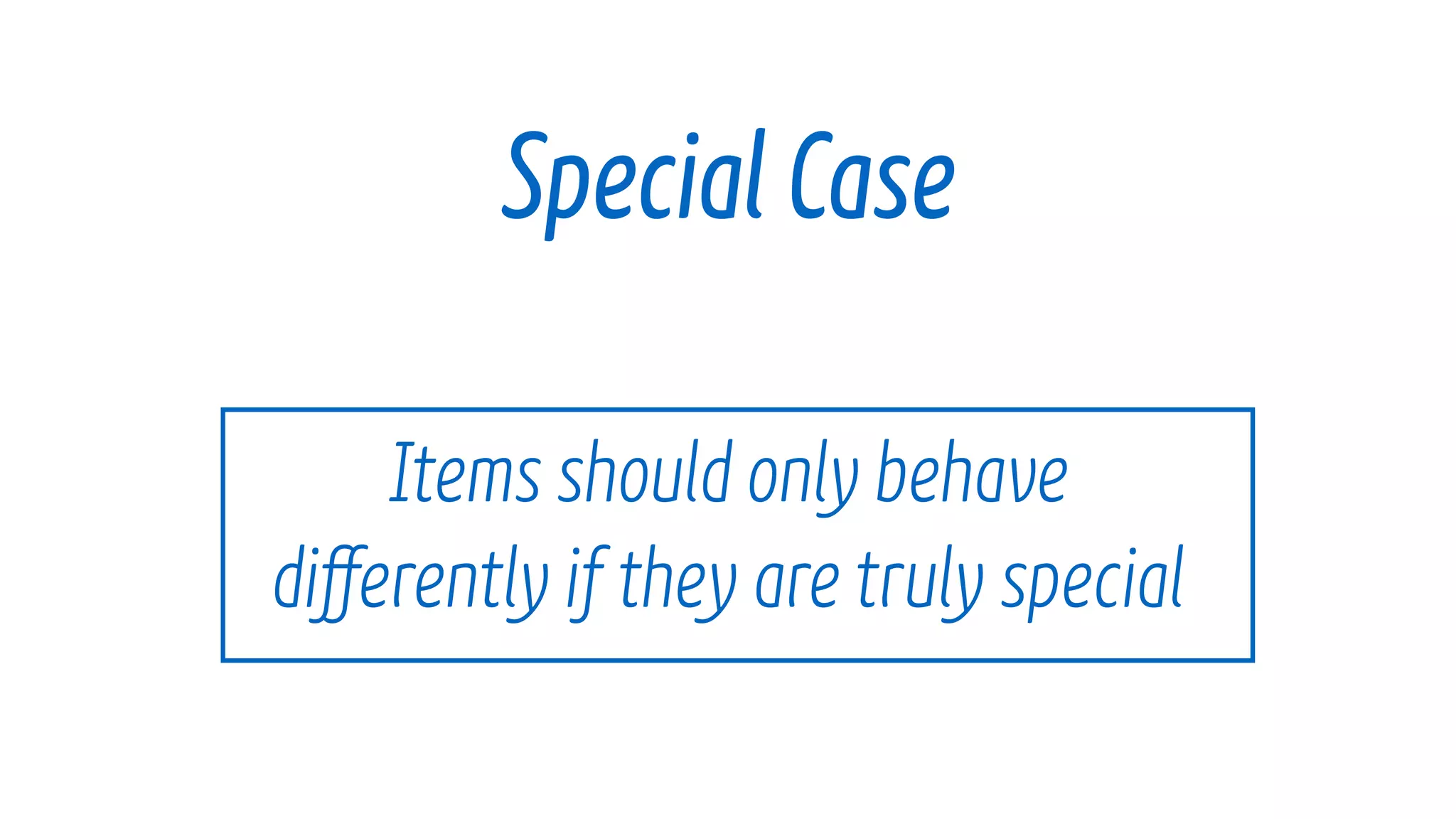 Items should only behave โจ
differently if they are truly special
Special Case