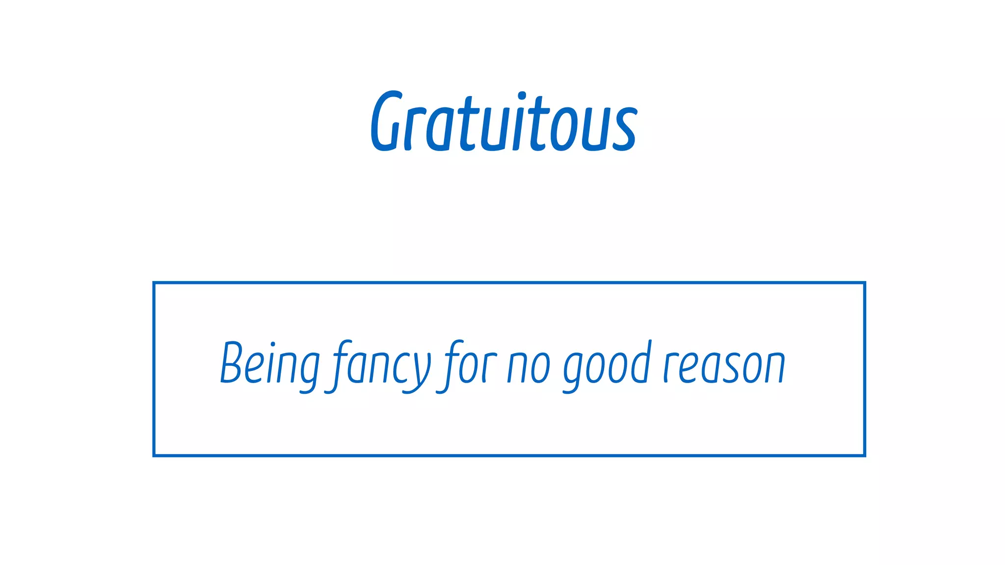 Being fancy forno good reason
Gratuitous