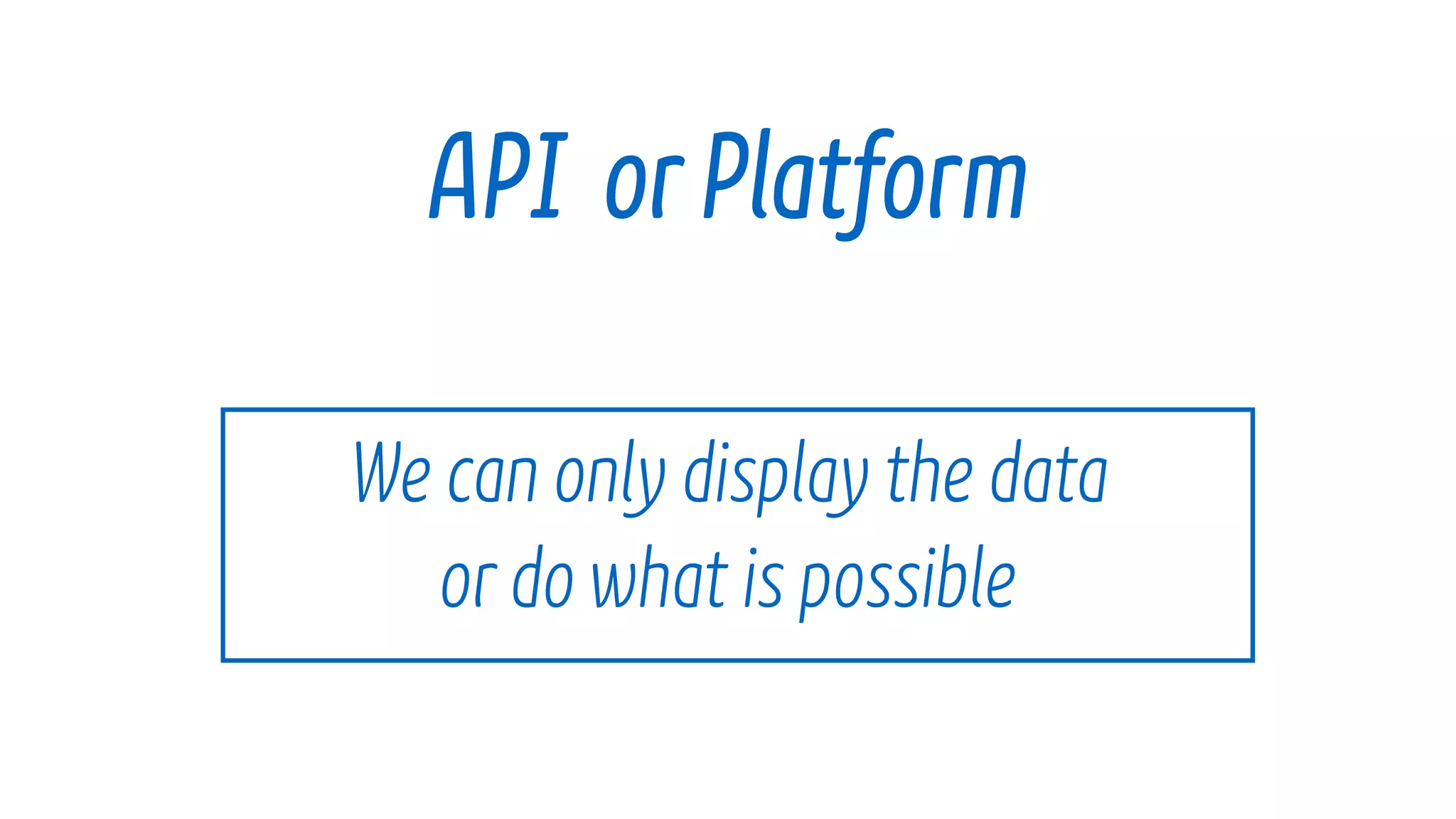 We can only display the data
ordowhat is possible
API orPlatform