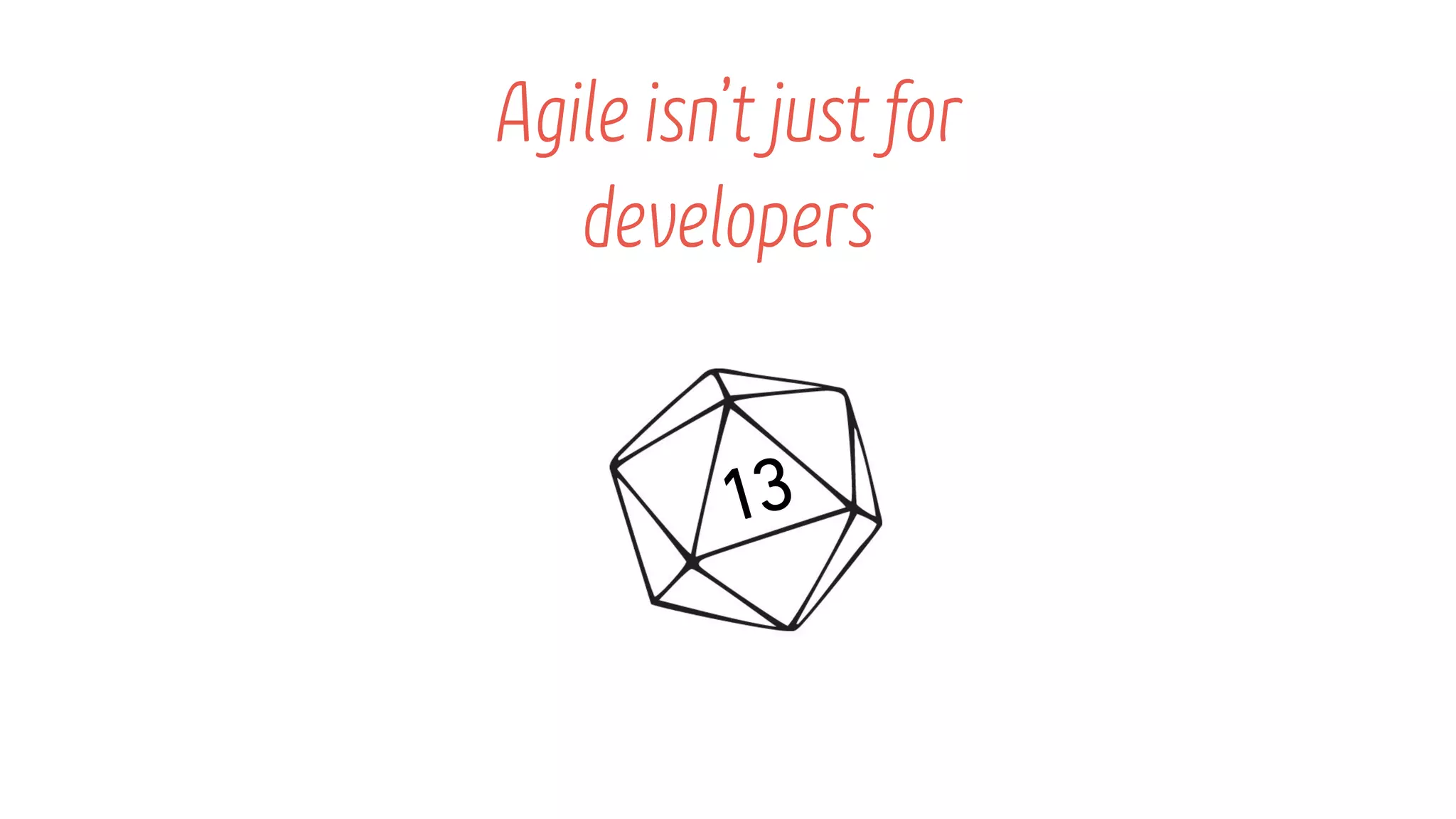 Agile isnโt just for
developers
13