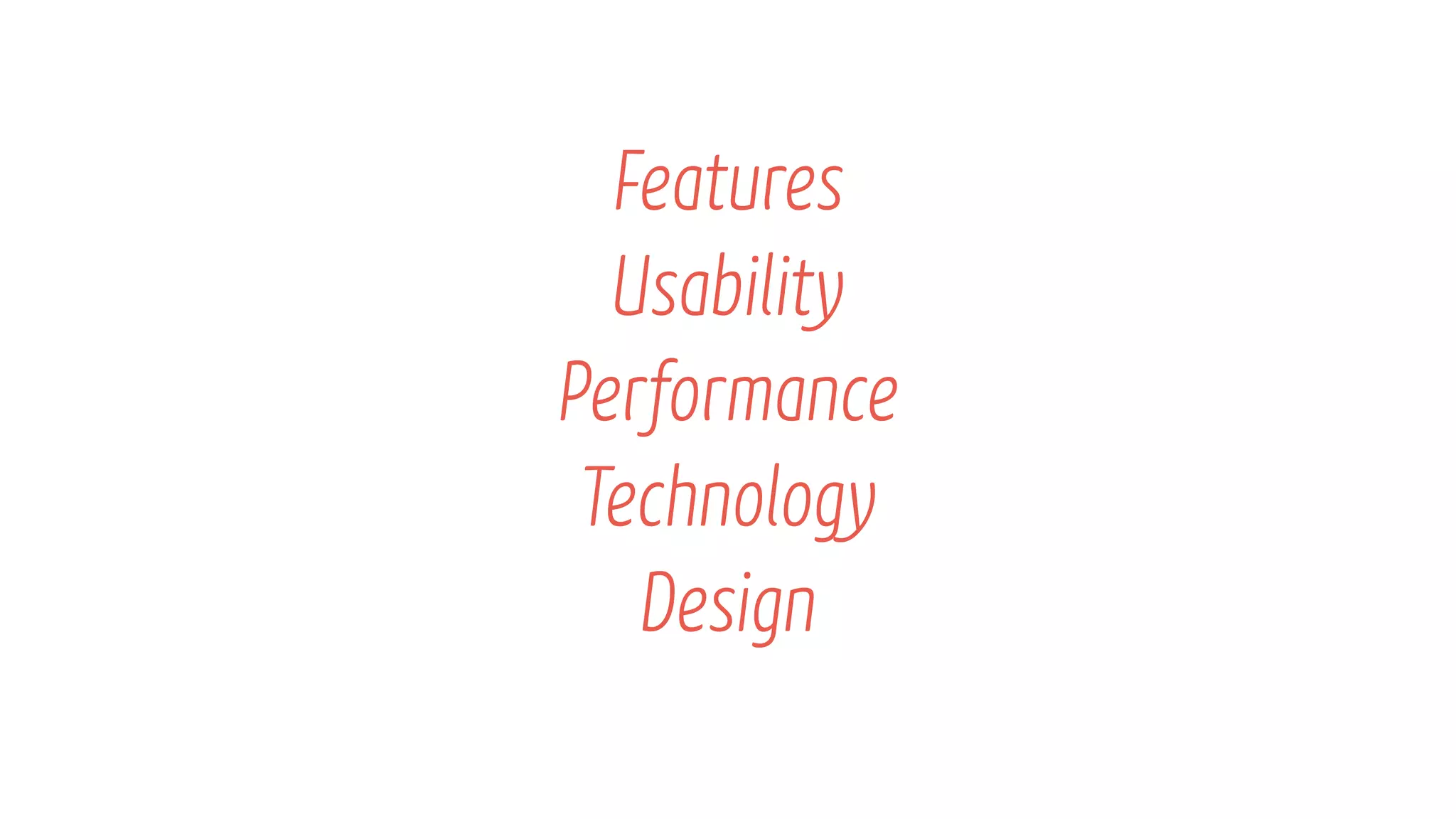 Features
Usability
Performance
Technology
Design