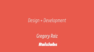 Design + Development
Gregory Raiz
 