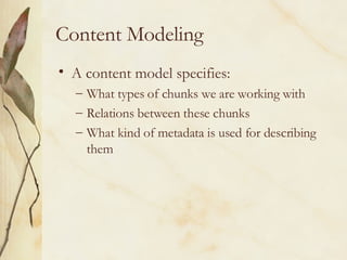Content Modeling A content model specifies: What types of chunks we are working with Relations between these chunks What kind of metadata is used for describing them 