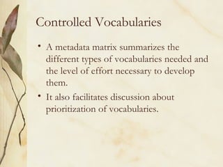 Controlled Vocabularies A metadata matrix summarizes the different types of vocabularies needed and the level of effort necessary to develop them. It also facilitates discussion about prioritization of vocabularies. 