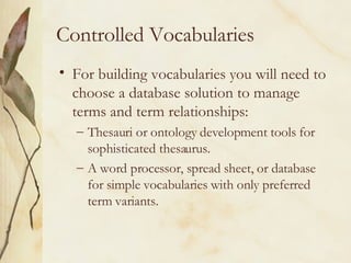 Controlled Vocabularies For building vocabularies you will need to choose a database solution to manage terms and term relationships: Thesauri or ontology development tools for sophisticated thesaurus. A word processor, spread sheet, or database for simple vocabularies with only preferred term variants. 