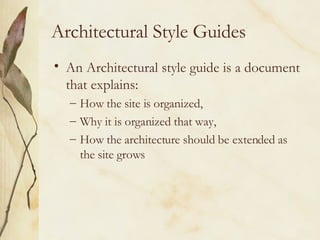 Architectural Style Guides An Architectural style guide is a document that explains: How the site is organized,  Why it is organized that way, How the architecture should be extended as the site grows 