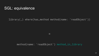 SGL: equivalence
library(_) where(has_method method(name: ‘readObject’))
=
method(name: ‘readObject’) method_in_library
24
 