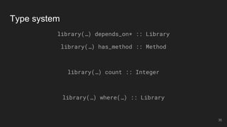 Type system
library(…) depends_on* :: Library
library(…) has_method :: Method
library(…) count :: Integer
library(…) where(…) :: Library
35
 