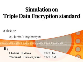 Simulation on Triple Data Encryption standard Adviser Aj. Jarern Vongshumyen By Chatsiri  Rattana   47221163   Woranart  Hasawayukul   47221858 